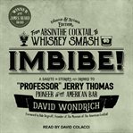 Imbibe! : from absinthe cocktail to whiskey smash, a salute in stories and drinks to "professor"Jerry Thomas, pioneer of the American bar cover image