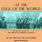 At the edge of the world : the heroic century of the French Foreign Legion cover image
