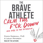 The brave athlete : calm the f*ck down and rise to the occasion cover image