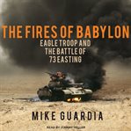 The Fires of Babylon : Eagle Troop and the Battle of 73 Easting cover image