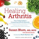 Healing arthritis : your 3-step guide to conquering arthritis naturally cover image