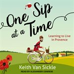 One sip at a time : learning to live in provence cover image
