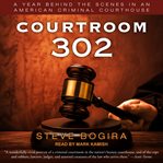 Courtroom 302 : a year behind the scenes in an American criminal courthouse cover image