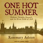 One hot summer : Dickens, Darwin, Disraeli, and the great stink of 1858 cover image