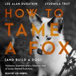 How to tame a fox (and build a dog) : visionary scientists and a siberian tale of jump-started evolution cover image