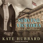Serving victoria. Life in the Royal Household cover image