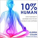 10% human. How Your Body's Microbes Hold the Key to Health and Happiness cover image