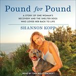Pound for pound : a story of one woman's recovery and the shelter dogs who loved her back to life cover image