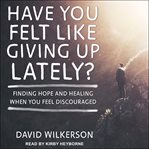 Have you felt like giving up lately? : finding hope and healing when you feel discouraged cover image