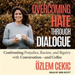 Overcoming hate through dialogue : confronting prejudice, racism, and bigotry with conversation and coffee cover image