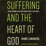 Suffering and the heart of god. How Trauma Destroys and Christ Restores cover image