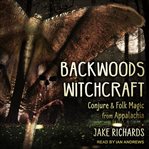Backwoods witchcraft. Conjure & Folk Magic from Appalachia cover image
