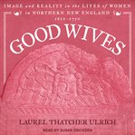 Good wives. Image and Reality in the Lives of Women in Northern New England cover image