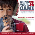Bring your "a" game : a young athlete's guide to mental toughness cover image