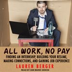 All work, no pay : finding an internship, building your resume, making connections, and gaining job experience cover image
