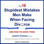The 10 stupidest mistakes men make when facing divorce. And How to Avoid Them cover image