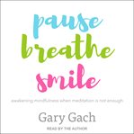 Pause, breathe, smile : awakening mindfulness when meditation is not enough cover image