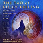 The Tao of fully feeling : harvesting forgiveness out of blame cover image