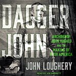 Dagger John : Archbishop John hughes and the making of Irish America cover image