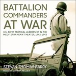 Battalion commanders at war : U.S. Army tactical leadership in the Mediterranean Theater, 1942-1943 cover image