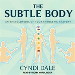 The subtle body : an encyclopedia of your energetic anatomy cover image