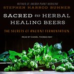 Sacred and herbal healing beers : the secrets of ancient fermentation cover image