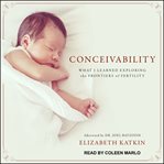 Conceivability : what I learned exploring the frontiers of fertility cover image