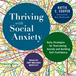 Thriving with social anxiety : daily strategies for overcoming anxiety and building self-confidence cover image