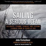 Sailing a serious ocean : sailboats, storms, stories, and lessons learned from 30 years at sea cover image