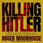 Killing Hitler : the plots, the assassins, and the dictator who cheated death cover image