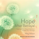 Hope after betrayal : healing when sexual addiction invades your marriage cover image