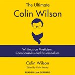 The ultimate Colin Wilson : writings on mysticism, consciousness and existentialism cover image