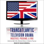 Transatlantic television drama : industries, programs, and fans cover image