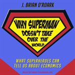 Why superman doesn't take over the world : what superheroes can tell us about economics cover image