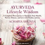 Ayurveda lifestyle wisdom : a complete prescription to optimize your health, prevent disease, and live with vitality and joy cover image
