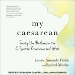 My caesarean : twenty-one mothers on the c-section experience and after cover image