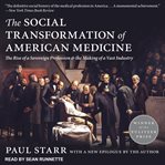 The social transformation of American medicine : the rise of a sovereign profession and the making of a vast industry cover image