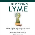 Unlocking Lyme : myths, truths, and practical solutions for Chronic Lyme Disease cover image