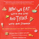 How we eat with our eyes and think with our stomach : the hidden influences that shape your eating habits cover image