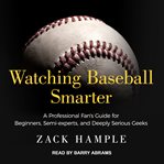 Watching baseball smarter. A Professional Fan's Guide for Beginners, Semi-experts, and Deeply Serious Geeks cover image