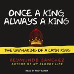 Once a king, always a king : the unmaking of a Latin king cover image