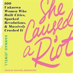 She caused a riot : 100 unknown women who built cities, sparked revolutions, & massively crushed it cover image