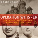 Operation Whisper : the capture of Soviet spies Morris and Lona Cohen cover image