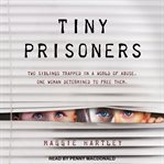 Tiny prisoners : two siblings trapped in a world of abuse. one woman determined to free them cover image