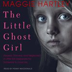 The little ghost girl : abused starved and neglected. a little girl desperate for someone to love her cover image