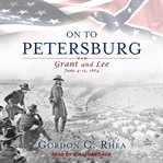 On to petersburg : grant and lee, june 4-15, 1864 cover image