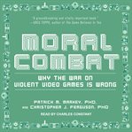 Moral combat : why the war on violent video games is wrong cover image