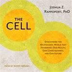 The cell. Discovering the Microscopic World that Determines Our Health, Our Consciousness, and Our Future cover image