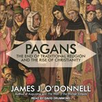 Pagans : the end of traditional religion and the rise of Christianity cover image