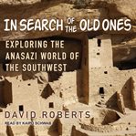 In search of the old ones : exploring the Anasazi world of the Southwest cover image